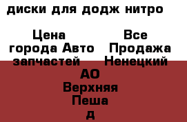 диски для додж нитро. › Цена ­ 30 000 - Все города Авто » Продажа запчастей   . Ненецкий АО,Верхняя Пеша д.